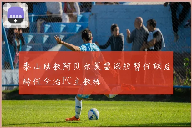 泰山助教阿贝尔莫雷诺短暂任职后转任今治FC主教练