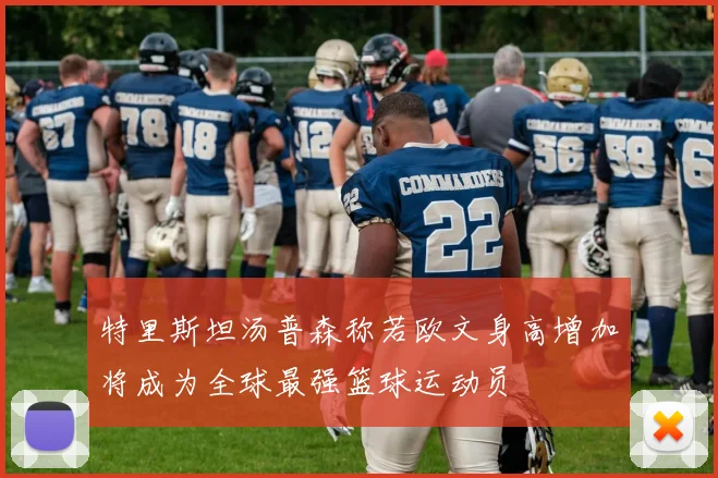 特里斯坦汤普森称若欧文身高增加将成为全球最强篮球运动员