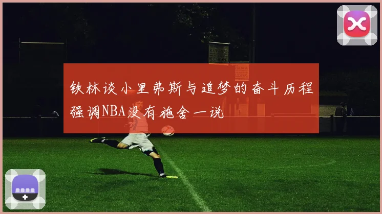 铁林谈小里弗斯与追梦的奋斗历程强调NBA没有施舍一说