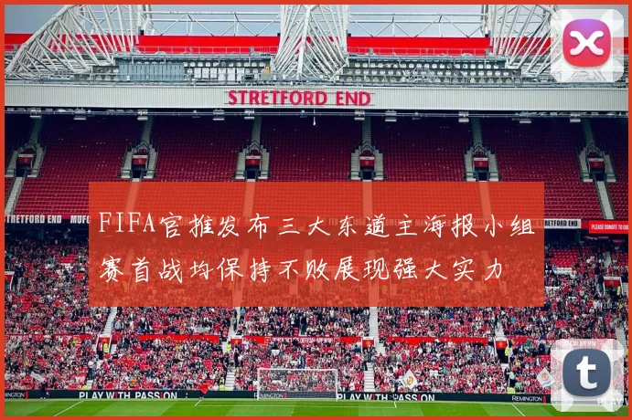 FIFA官推发布三大东道主海报小组赛首战均保持不败展现强大实力
